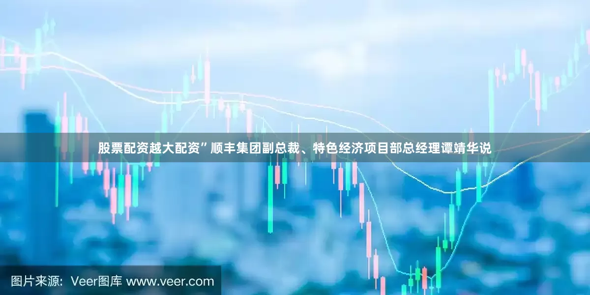 股票配资越大配资”顺丰集团副总裁、特色经济项目部总经理谭靖华说