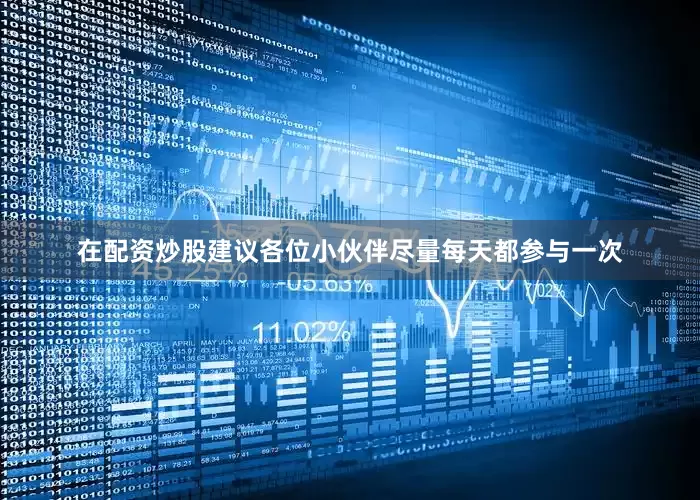 在配资炒股建议各位小伙伴尽量每天都参与一次