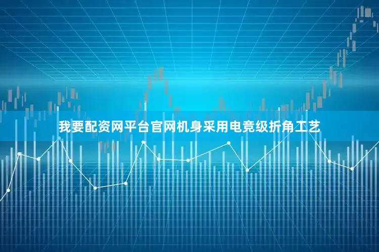 我要配资网平台官网机身采用电竞级折角工艺