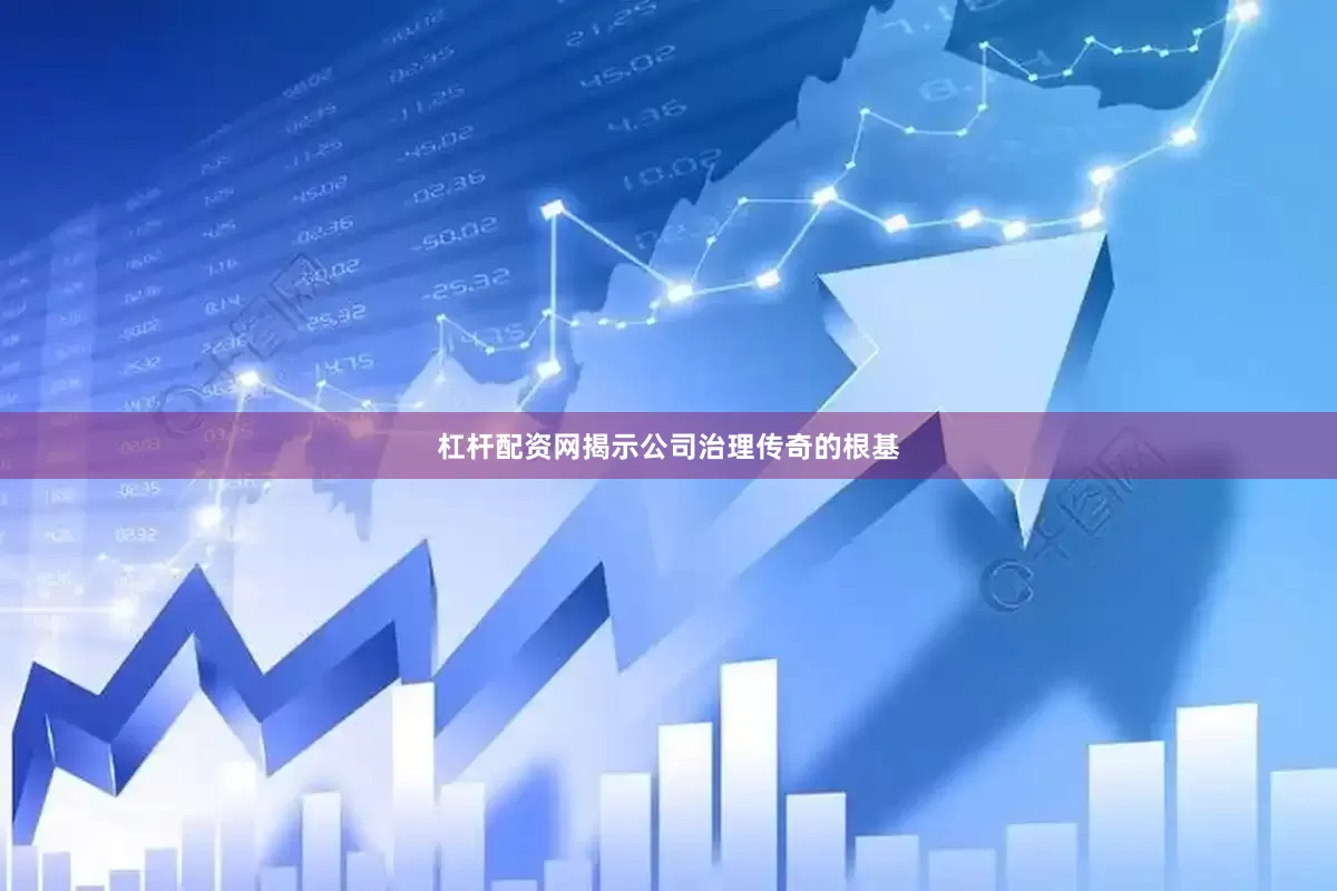 杠杆配资网揭示公司治理传奇的根基