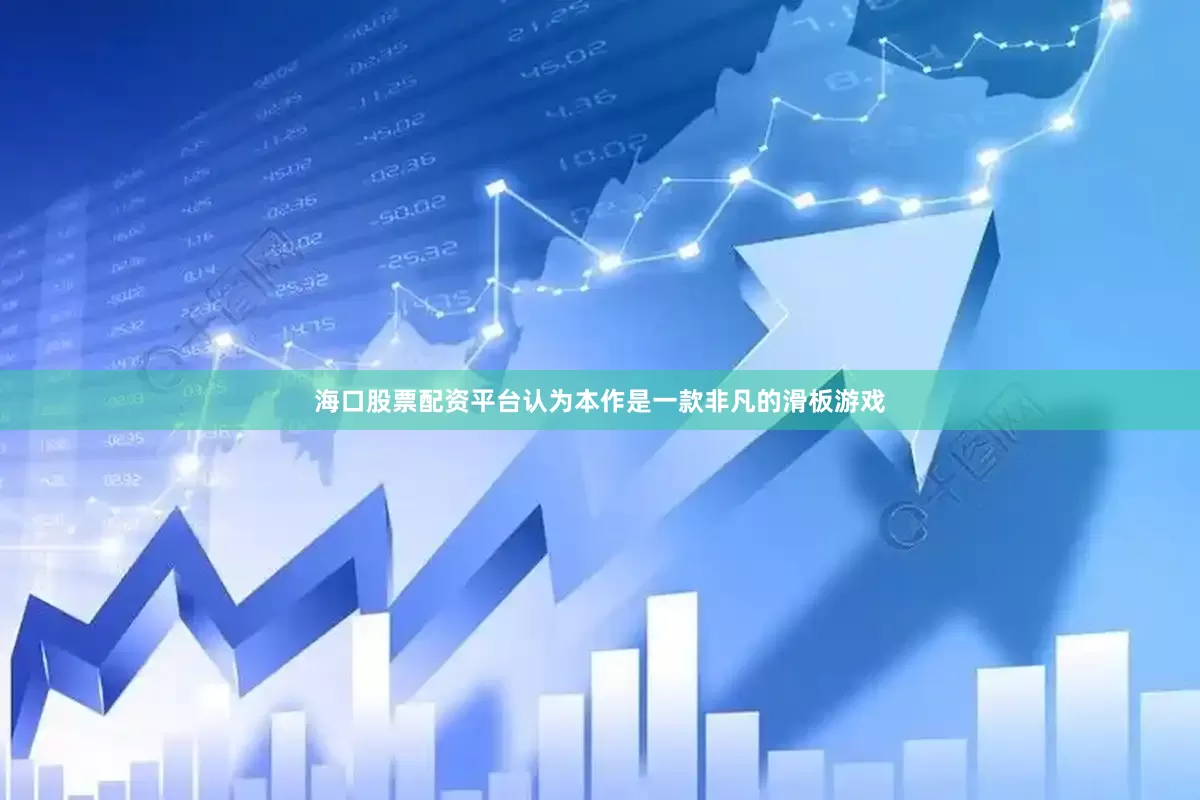 海口股票配资平台认为本作是一款非凡的滑板游戏