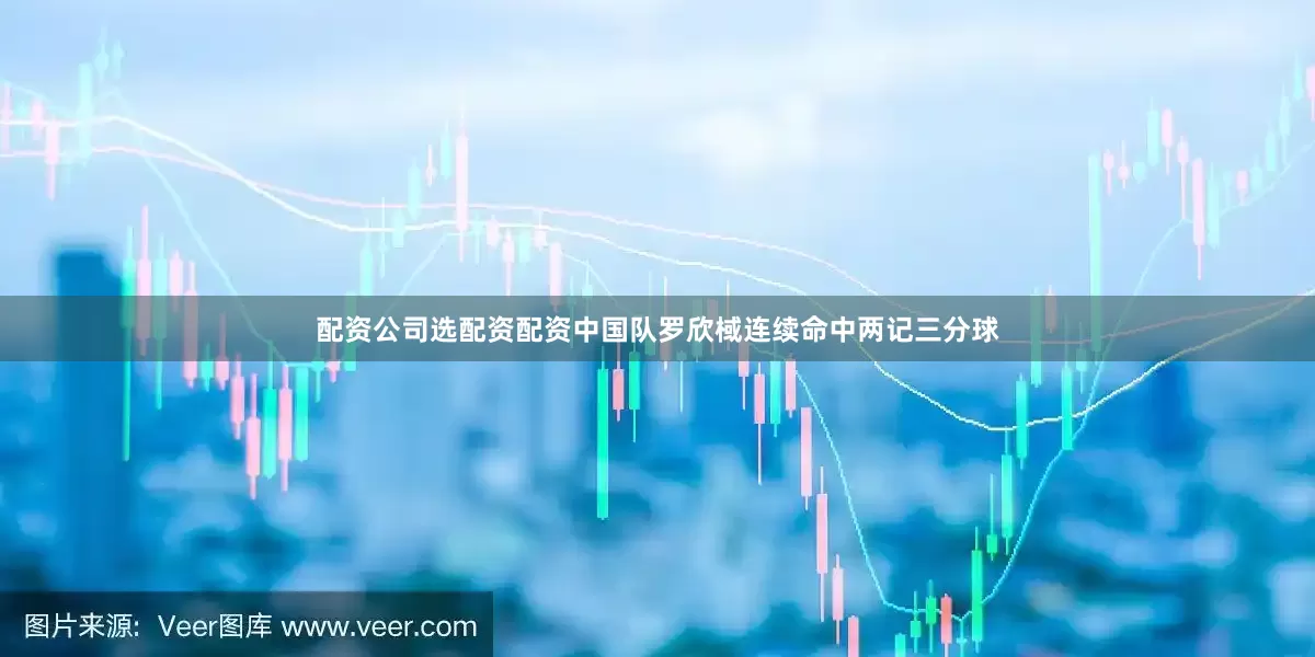 配资公司选配资配资中国队罗欣棫连续命中两记三分球