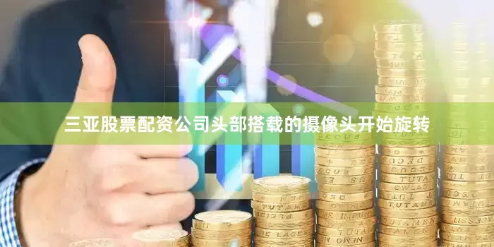 三亚股票配资公司头部搭载的摄像头开始旋转