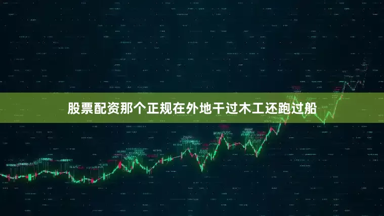 股票配资那个正规在外地干过木工还跑过船