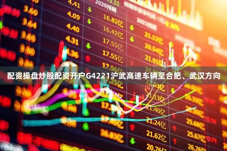 配资操盘炒股配资开户G4221沪武高速车辆至合肥、武汉方向