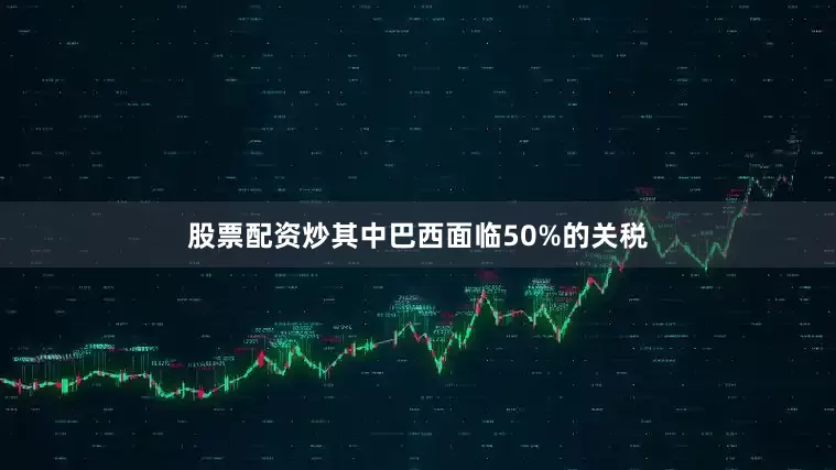 股票配资炒其中巴西面临50%的关税