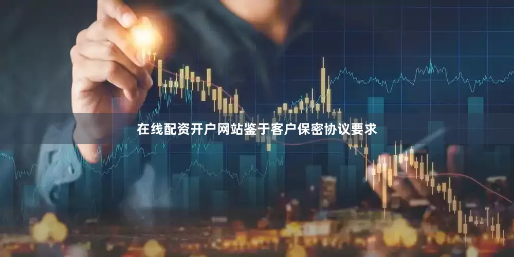 在线配资开户网站鉴于客户保密协议要求