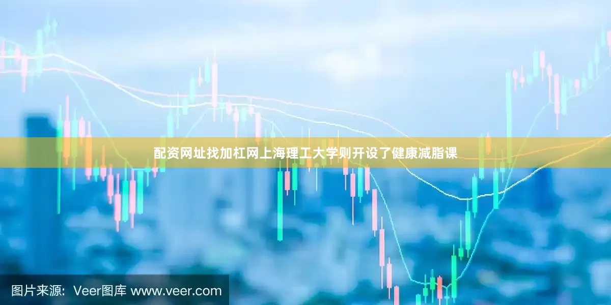 配资网址找加杠网上海理工大学则开设了健康减脂课