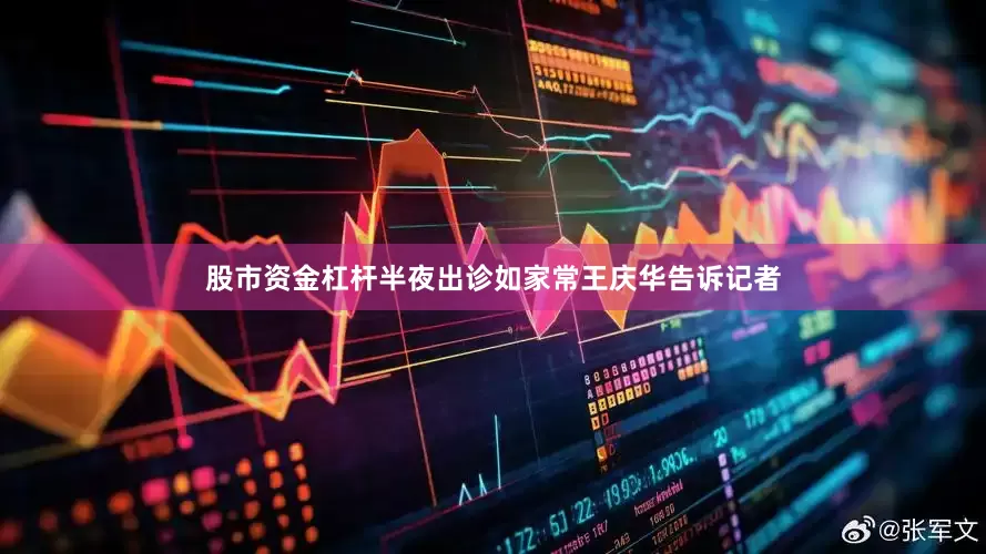 股市资金杠杆半夜出诊如家常王庆华告诉记者