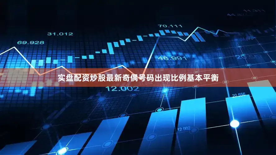 实盘配资炒股最新奇偶号码出现比例基本平衡