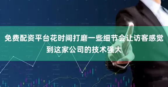 免费配资平台花时间打磨一些细节会让访客感觉到这家公司的技术强大