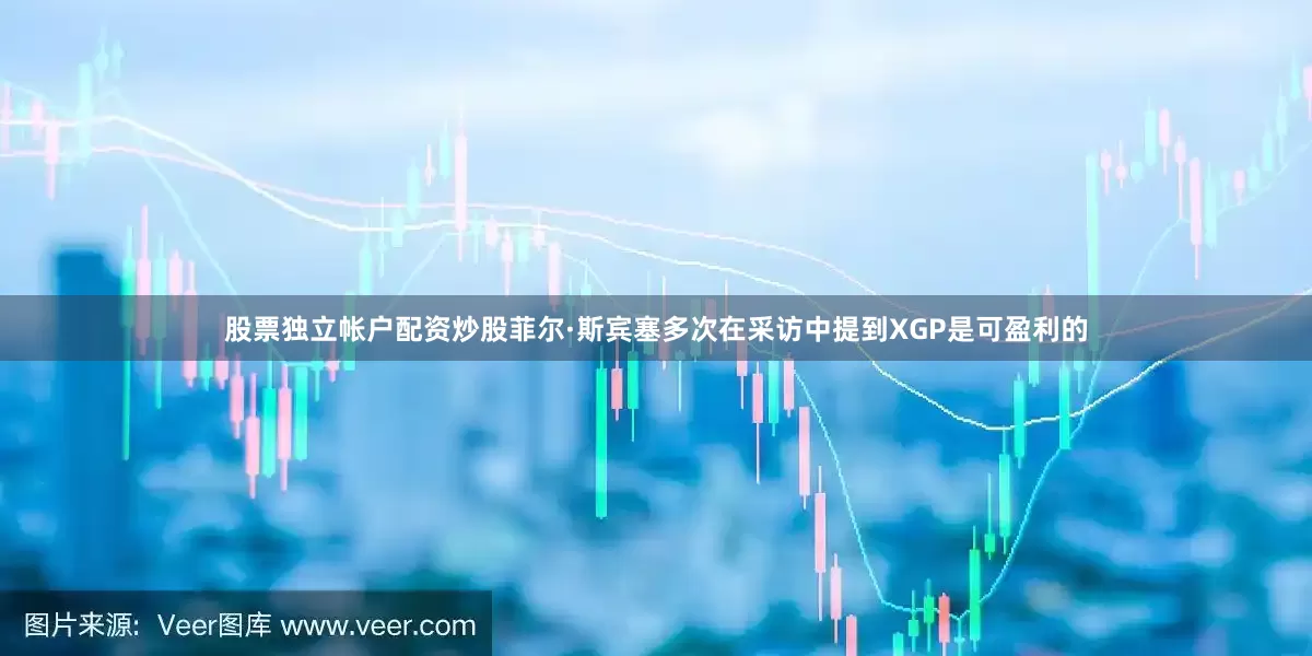股票独立帐户配资炒股菲尔·斯宾塞多次在采访中提到XGP是可盈利的