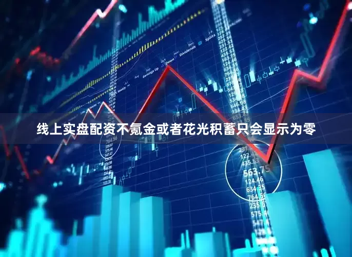线上实盘配资不氪金或者花光积蓄只会显示为零