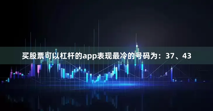 买股票可以杠杆的app表现最冷的号码为：37、43