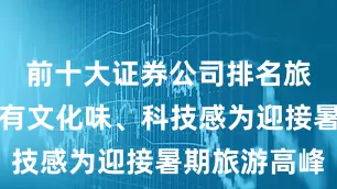 前十大证券公司排名旅游供给更有文化味、科技感为迎接暑期旅游高峰