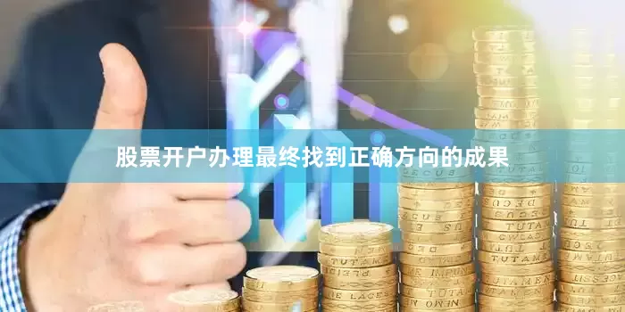 股票开户办理最终找到正确方向的成果