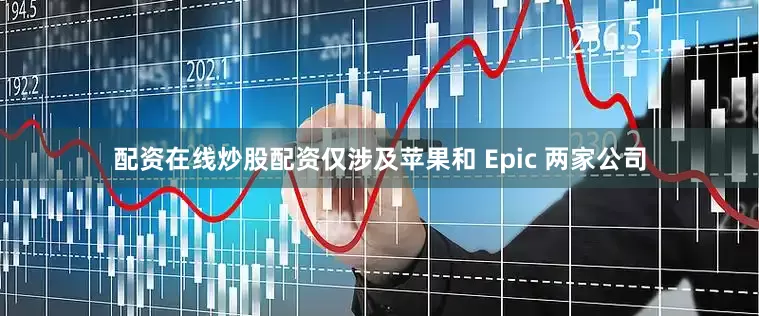 配资在线炒股配资仅涉及苹果和 Epic 两家公司