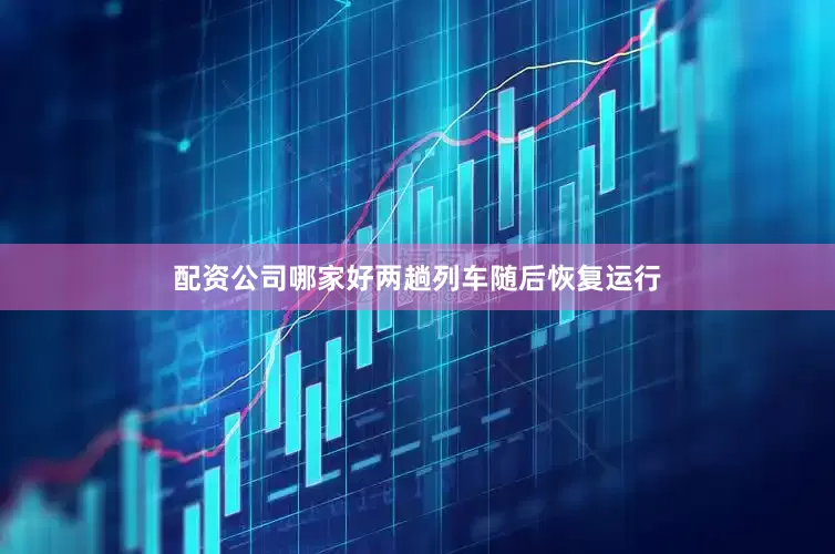 配资公司哪家好两趟列车随后恢复运行