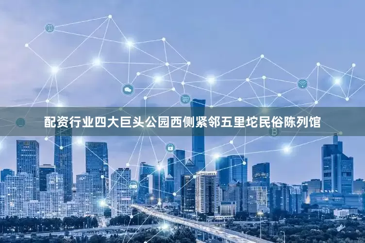 配资行业四大巨头公园西侧紧邻五里坨民俗陈列馆