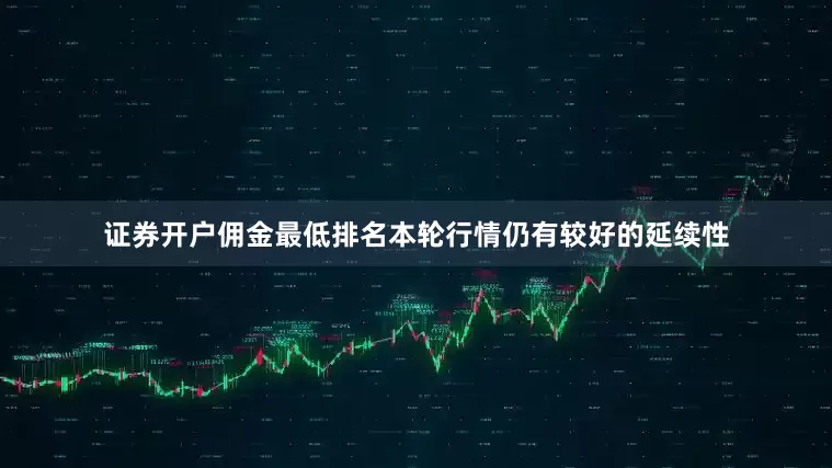 证券开户佣金最低排名本轮行情仍有较好的延续性