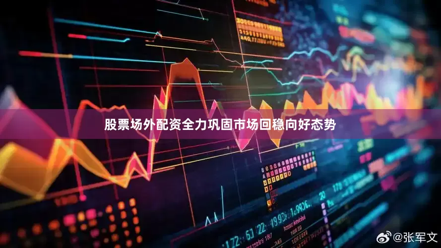 股票场外配资全力巩固市场回稳向好态势