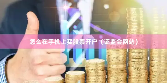 怎么在手机上买股票开户（证监会网站）