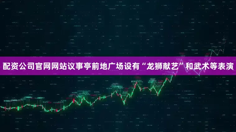 配资公司官网网站议事亭前地广场设有“龙狮献艺”和武术等表演