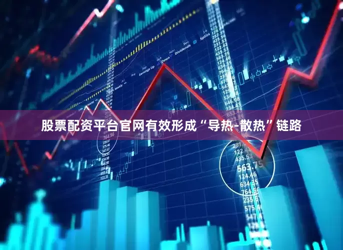 股票配资平台官网有效形成“导热-散热”链路