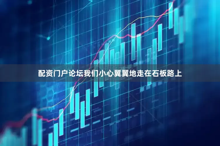 配资门户论坛我们小心翼翼地走在石板路上