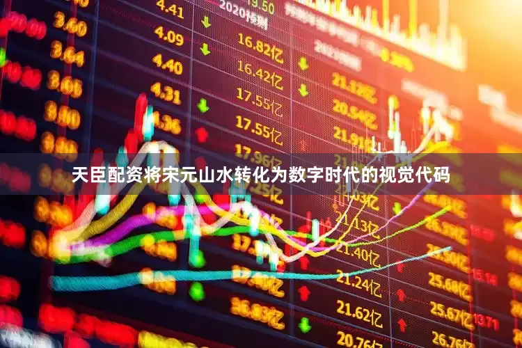 天臣配资将宋元山水转化为数字时代的视觉代码