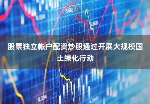 股票独立帐户配资炒股通过开展大规模国土绿化行动