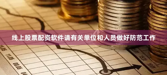 线上股票配资软件请有关单位和人员做好防范工作