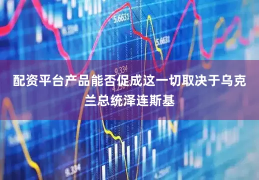 配资平台产品能否促成这一切取决于乌克兰总统泽连斯基