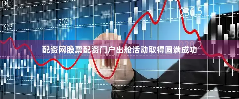 配资网股票配资门户出舱活动取得圆满成功