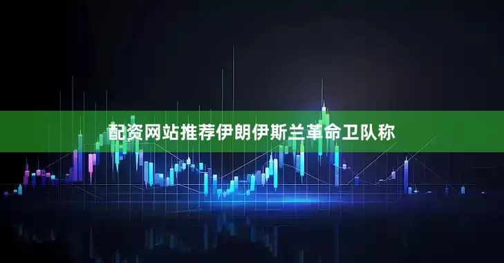 配资网站推荐伊朗伊斯兰革命卫队称