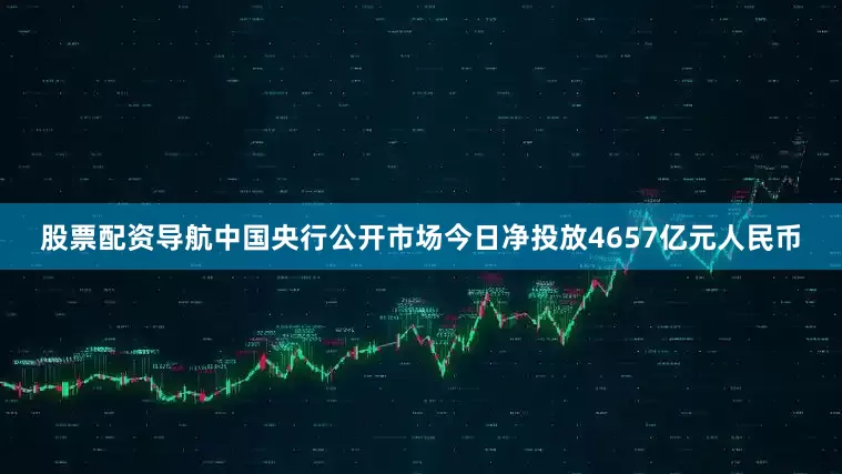 股票配资导航中国央行公开市场今日净投放4657亿元人民币