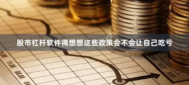 股市杠杆软件得想想这些政策会不会让自己吃亏
