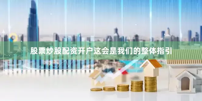 股票炒股配资开户这会是我们的整体指引
