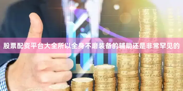 股票配资平台大全所以全身不磨装备的辅助还是非常罕见的