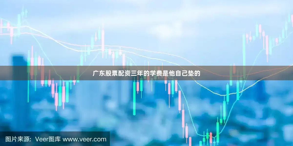 广东股票配资三年的学费是他自己垫的