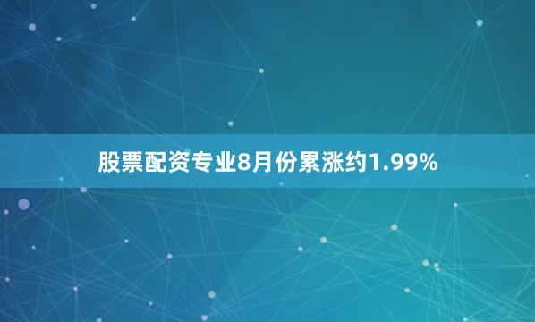 股票配资专业8月份累涨约1.99%