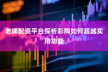 老牌配资平台探析彩陶如何超越实用功能