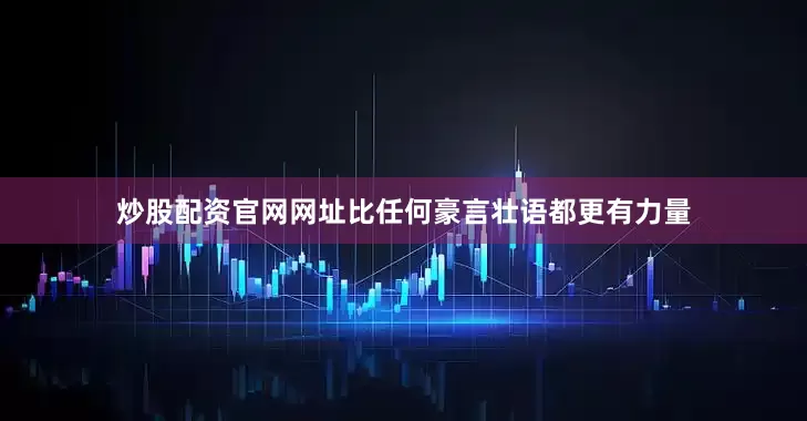 炒股配资官网网址比任何豪言壮语都更有力量