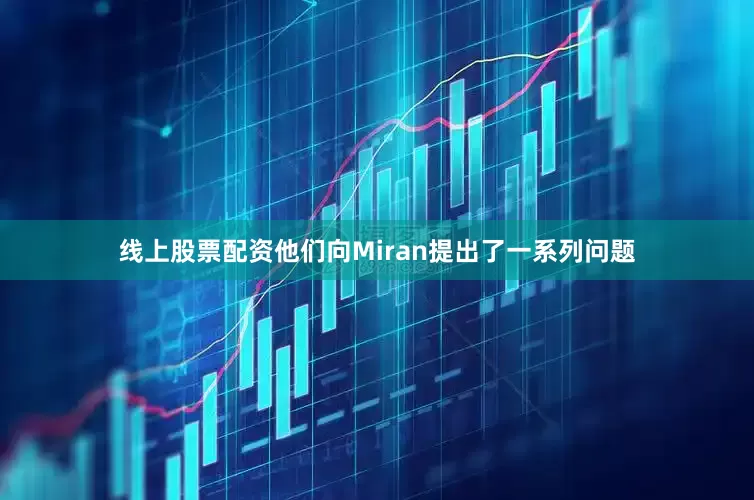 线上股票配资他们向Miran提出了一系列问题