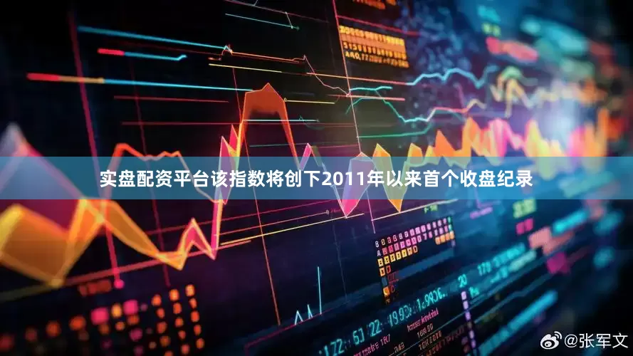 实盘配资平台该指数将创下2011年以来首个收盘纪录