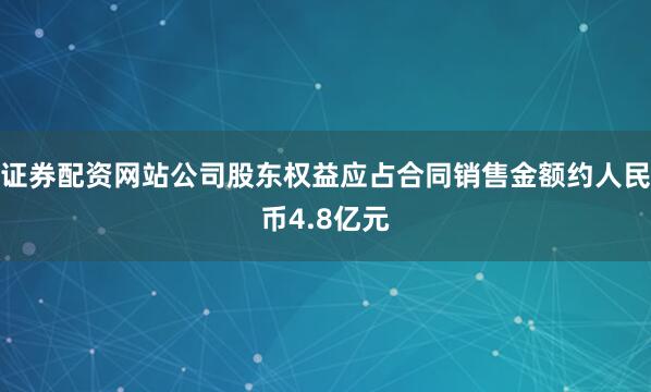 证券配资网站公司股东权益应占合同销售金额约人民币4.8亿元