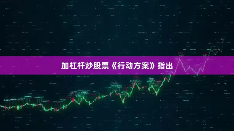 加杠杆炒股票　　《行动方案》指出