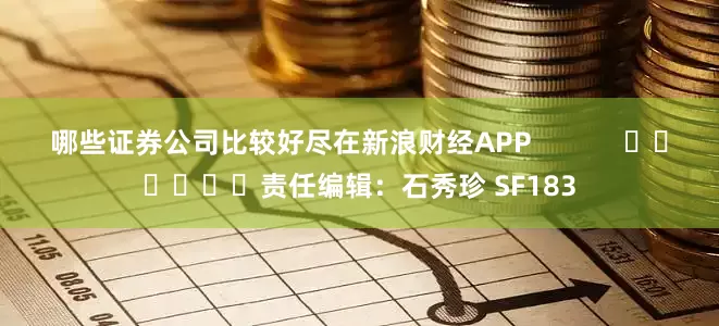 哪些证券公司比较好尽在新浪财经APP            						责任编辑：石秀珍 SF183