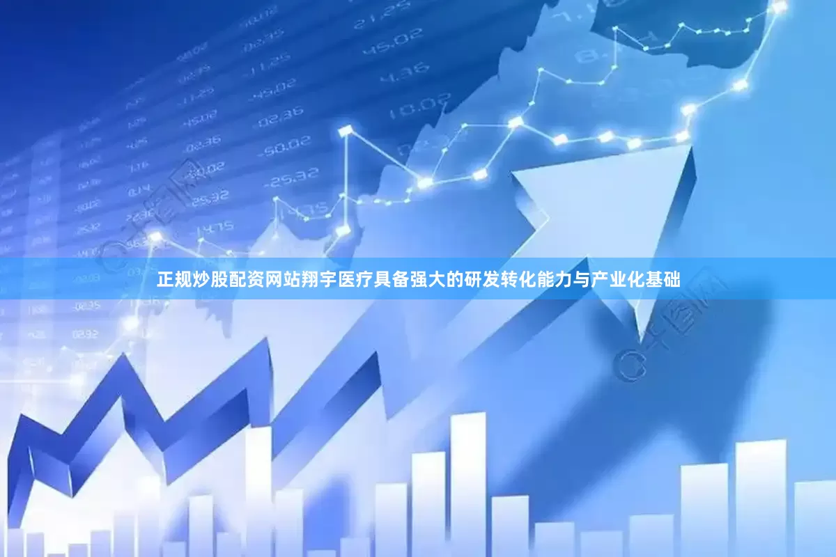 正规炒股配资网站翔宇医疗具备强大的研发转化能力与产业化基础