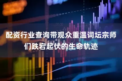 配资行业查询带观众重温词坛宗师们跌宕起伏的生命轨迹